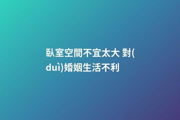 臥室空間不宜太大 對(duì)婚姻生活不利